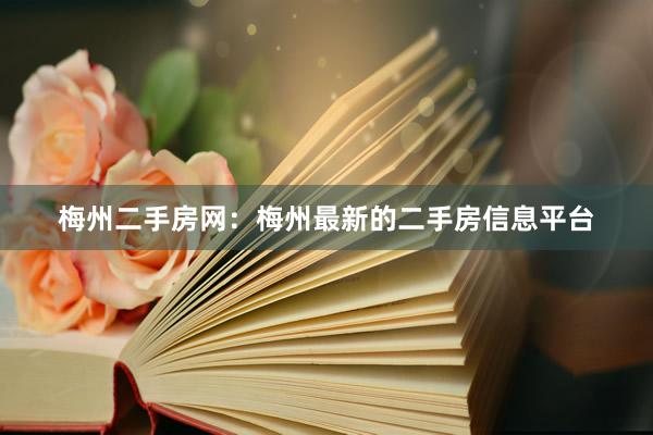 梅州二手房网：梅州最新的二手房信息平台