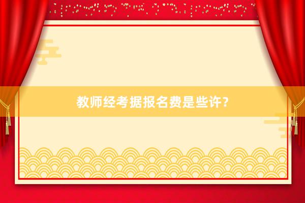 教师经考据报名费是些许？
