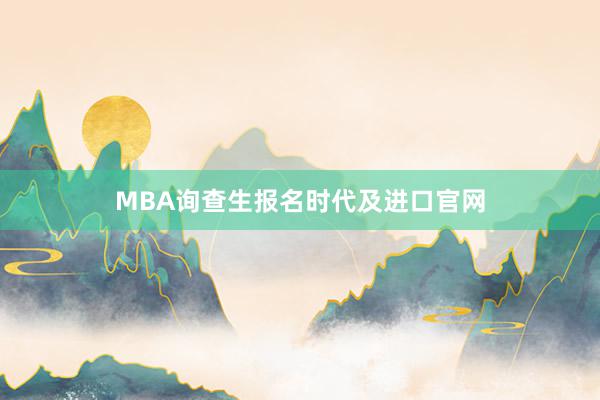 MBA询查生报名时代及进口官网