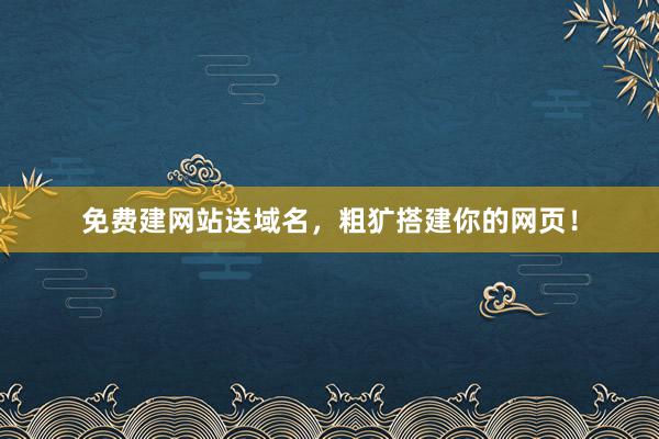 免费建网站送域名，粗犷搭建你的网页！