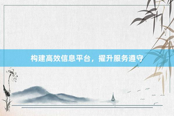 构建高效信息平台，擢升服务遵守
