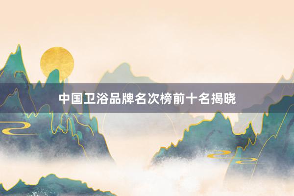 中国卫浴品牌名次榜前十名揭晓