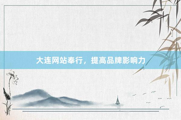 大连网站奉行，提高品牌影响力