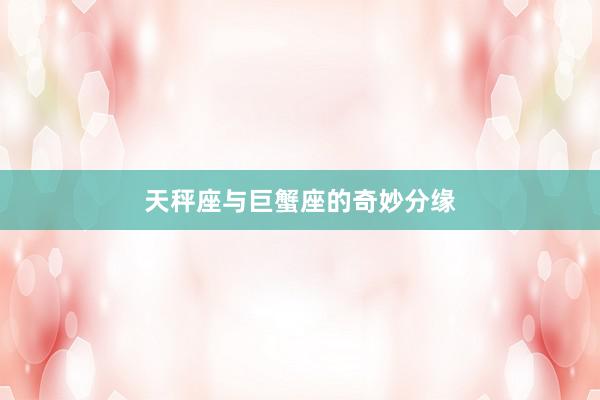 天秤座与巨蟹座的奇妙分缘