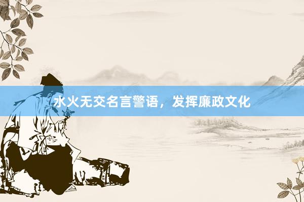 水火无交名言警语，发挥廉政文化