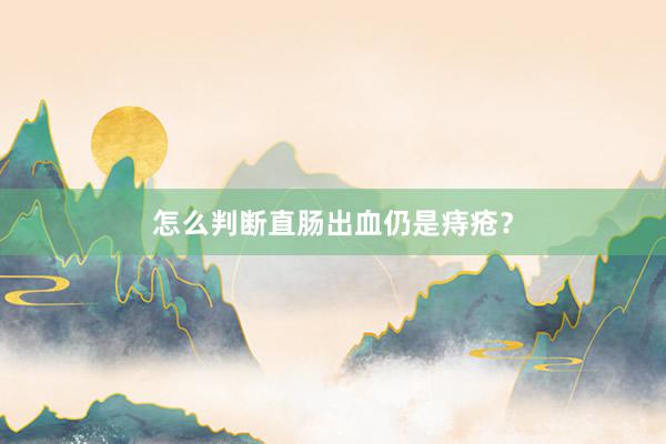 怎么判断直肠出血仍是痔疮？