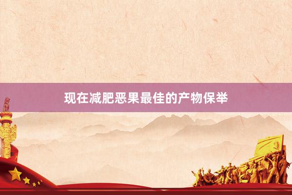现在减肥恶果最佳的产物保举