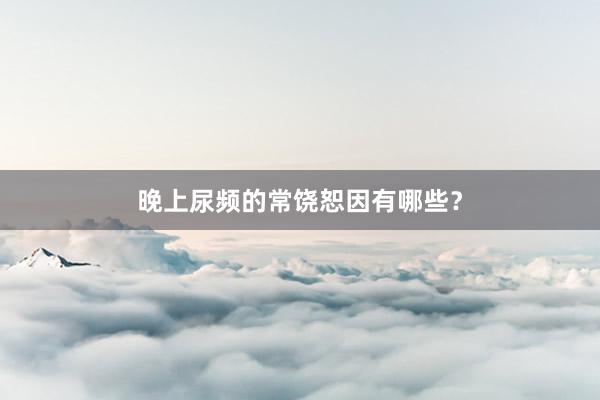 晚上尿频的常饶恕因有哪些？