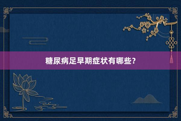 糖尿病足早期症状有哪些？