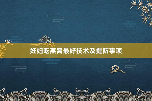 妊妇吃燕窝最好技术及提防事项
