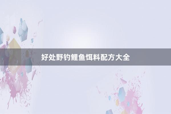 好处野钓鲤鱼饵料配方大全