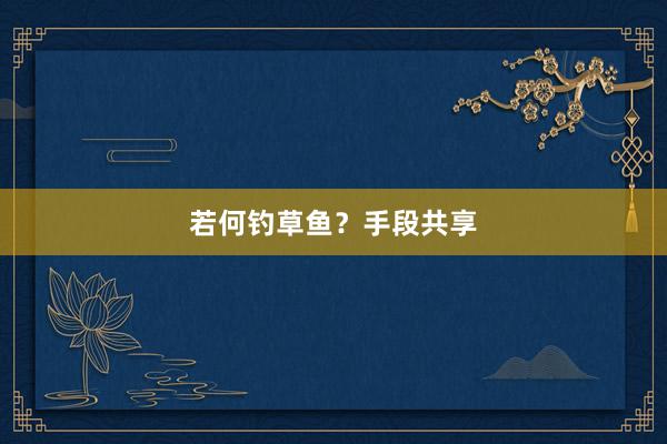 若何钓草鱼？手段共享