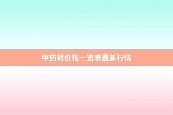 中药材价钱一览表最新行情