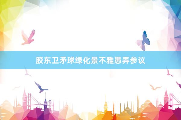 胶东卫矛球绿化景不雅愚弄参议